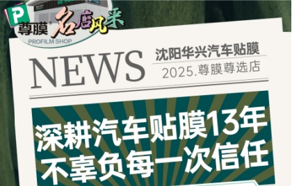 不辜负每一次信任 | Profilm尊膜沈阳华兴汽车贴膜名店风采