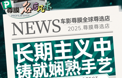长期主义中铸就娴熟手艺 | Profilm尊膜车影尊膜全球尊选店名店风采