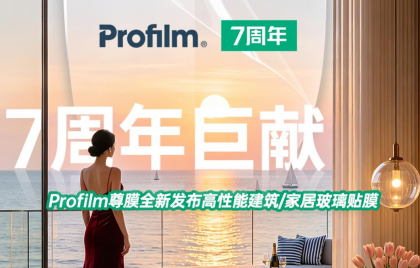 7周年巨献 | Profilm尊膜全新发布高性能建筑家居玻璃贴膜